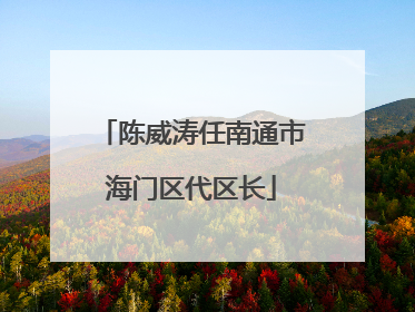 陈威涛任南通市海门区代区长