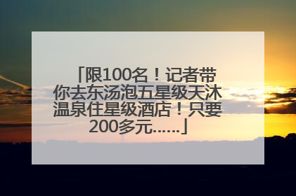 限100名！记者带你去东汤泡五星级天沐温泉住星级酒店！只要200多元……