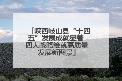 陕西岐山县“十四五”发展成就显著 四大战略绘就高质量发展新图景