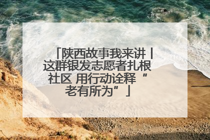 陕西故事我来讲丨这群银发志愿者扎根社区 用行动诠释“老有所为”