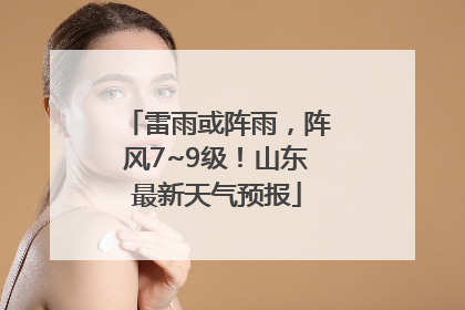雷雨或阵雨，阵风7~9级！山东最新天气预报