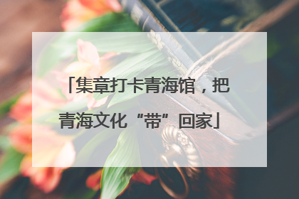 集章打卡青海馆，把青海文化“带”回家