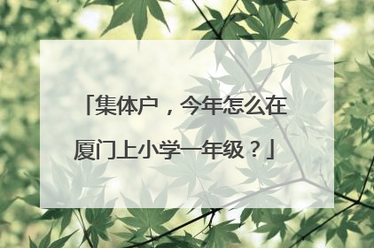 集体户，今年怎么在厦门上小学一年级？