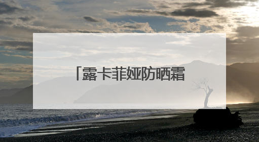 露卡菲娅防晒霜真实测评！晒不黑秘诀get，给你无暇肌肤