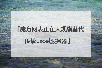 魔方网表正在大规模替代传统Excel服务器