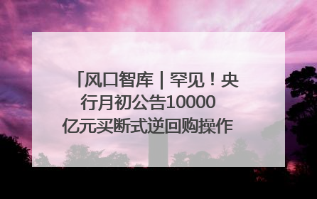 风口智库｜罕见！央行月初公告10000亿元买断式逆回购操作，什么信号？