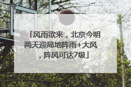风雨欲来，北京今明两天迎局地阵雨+大风，阵风可达7级