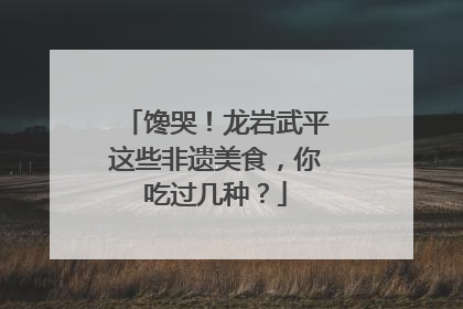 馋哭！龙岩武平这些非遗美食，你吃过几种？