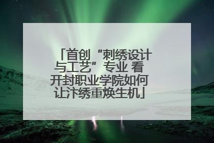 首创“刺绣设计与工艺”专业 看开封职业学院如何让汴绣重焕生机