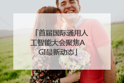 首届国际通用人工智能大会聚焦AGI最新动态