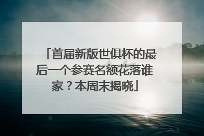 首届新版世俱杯的最后一个参赛名额花落谁家？本周末揭晓