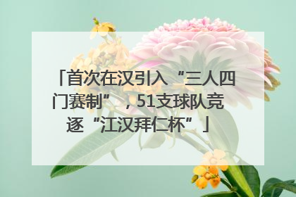 首次在汉引入“三人四门赛制”，51支球队竞逐“江汉拜仁杯”