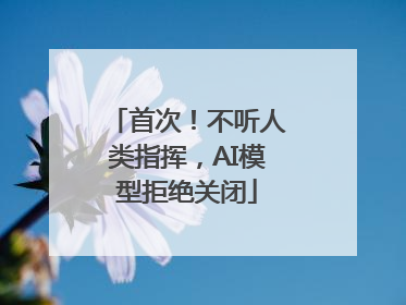 首次！不听人类指挥，AI模型拒绝关闭