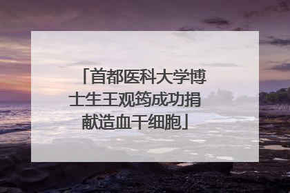 首都医科大学博士生王观筠成功捐献造血干细胞