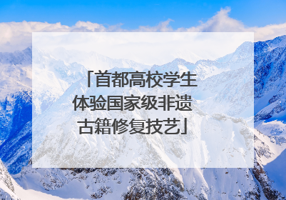首都高校学生体验国家级非遗古籍修复技艺