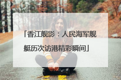 香江舰影：人民海军舰艇历次访港精彩瞬间