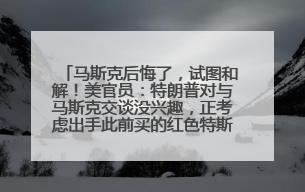 马斯克后悔了，试图和解！美官员：特朗普对与马斯克交谈没兴趣，正考虑出手此前买的红色特斯拉！特斯拉股价巨震