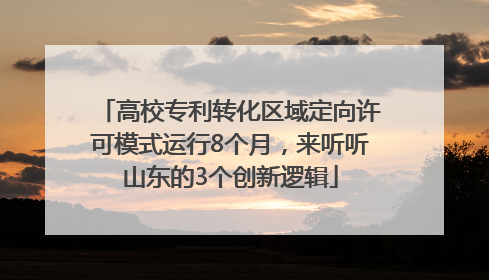 高校专利转化区域定向许可模式运行8个月，来听听山东的3个创新逻辑