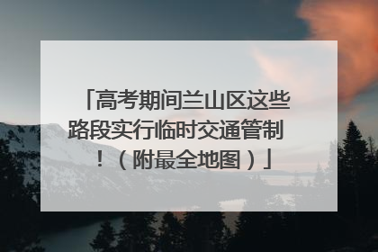 高考期间兰山区这些路段实行临时交通管制！（附最全地图）