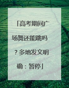 高考期间广场舞还能跳吗？多地发文明确：暂停
