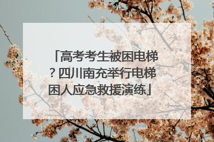 高考考生被困电梯？四川南充举行电梯困人应急救援演练