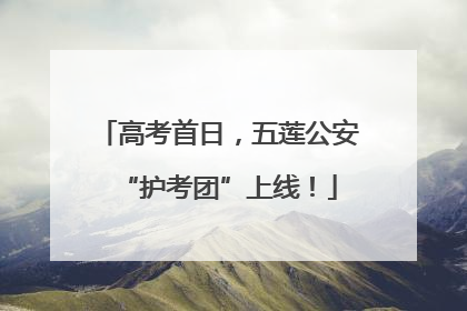 高考首日，五莲公安“护考团”上线！