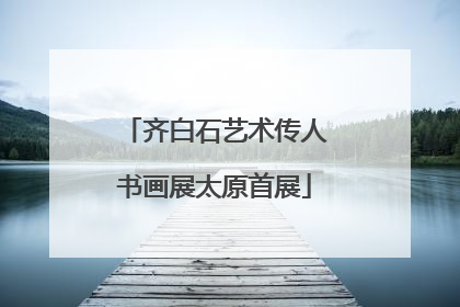 齐白石艺术传人书画展太原首展