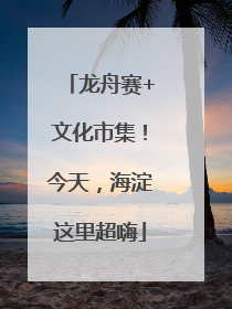 龙舟赛+文化市集！今天，海淀这里超嗨