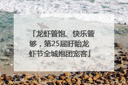 龙虾管饱、快乐管够，第25届盱眙龙虾节全城抱团宠客