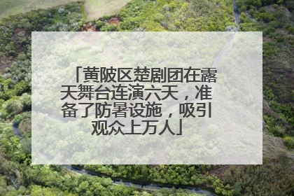 黄陂区楚剧团在露天舞台连演六天，准备了防暑设施，吸引观众上万人