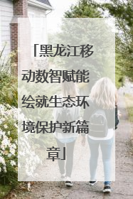 黑龙江移动数智赋能绘就生态环境保护新篇章