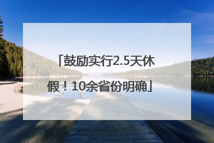 鼓励实行2.5天休假！10余省份明确