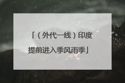 （外代一线）印度提前进入季风雨季