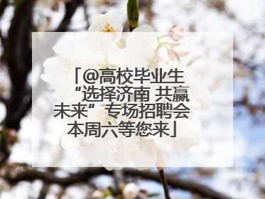 ＠高校毕业生 “选择济南 共赢未来”专场招聘会本周六等您来
