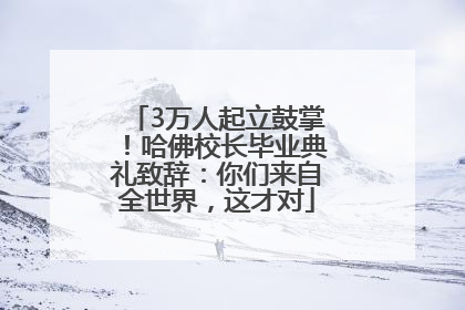 3万人起立鼓掌！哈佛校长毕业典礼致辞：你们来自全世界，这才对