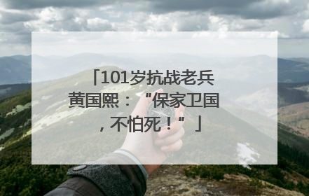 101岁抗战老兵黄国熙：“保家卫国，不怕死！”