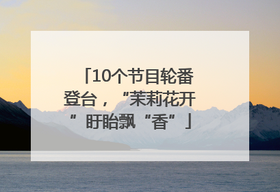 10个节目轮番登台，“茉莉花开”盱眙飘“香”