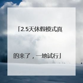 2.5天休假模式真的来了，一地试行