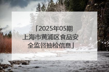 2025年05期上海市黄浦区食品安全监督抽检信息