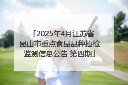 2025年4月江苏省昆山市重点食品品种抽检监测信息公告 第四期