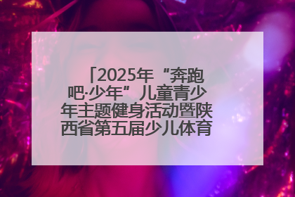 2025年“奔跑吧·少年”儿童青少年主题健身活动暨陕西省第五届少儿体育嘉年华活动启动