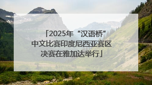 2025年“汉语桥”中文比赛印度尼西亚赛区决赛在雅加达举行