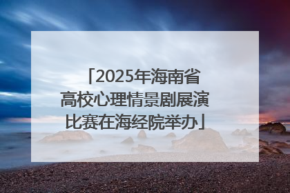 2025年海南省高校心理情景剧展演比赛在海经院举办