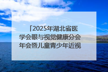 2025年湖北省医学会眼与视觉健康分会年会暨儿童青少年近视防控研讨会在荆召开