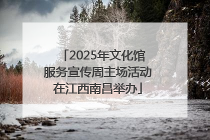 2025年文化馆服务宣传周主场活动在江西南昌举办