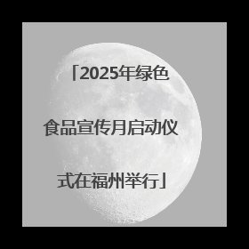 2025年绿色食品宣传月启动仪式在福州举行