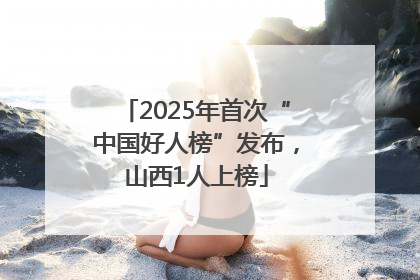 2025年首次“中国好人榜”发布，山西1人上榜