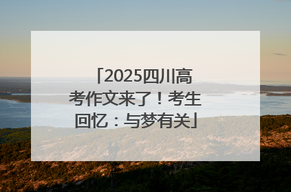 2025四川高考作文来了！考生回忆：与梦有关