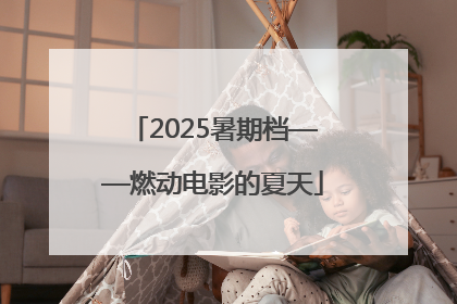 2025暑期档——燃动电影的夏天