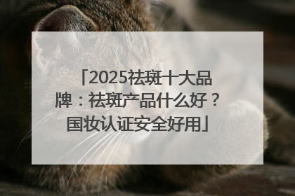 2025祛斑十大品牌：祛斑产品什么好？国妆认证安全好用